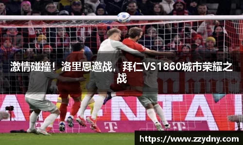 激情碰撞！洛里恩邀战，拜仁VS1860城市荣耀之战