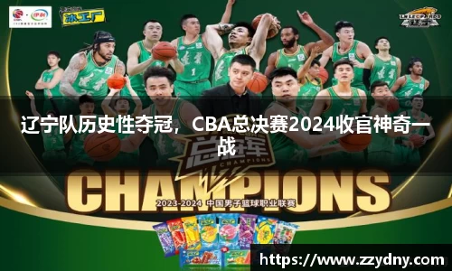 辽宁队历史性夺冠，CBA总决赛2024收官神奇一战