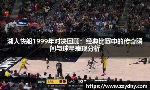 湖人快船1999年对决回顾：经典比赛中的传奇瞬间与球星表现分析