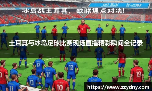 土耳其与冰岛足球比赛现场直播精彩瞬间全记录