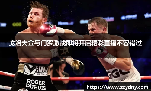 戈洛夫金与门罗激战即将开启精彩直播不容错过