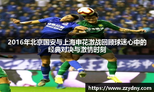 2016年北京国安与上海申花激战回顾球迷心中的经典对决与激情时刻