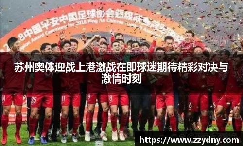 苏州奥体迎战上港激战在即球迷期待精彩对决与激情时刻