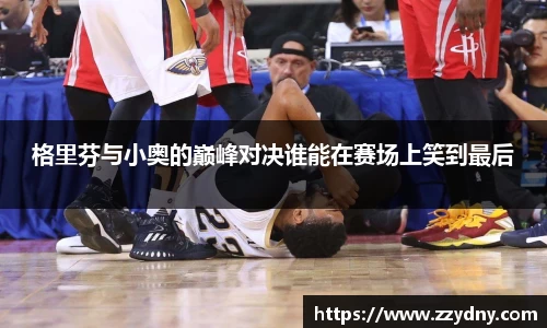 格里芬与小奥的巅峰对决谁能在赛场上笑到最后