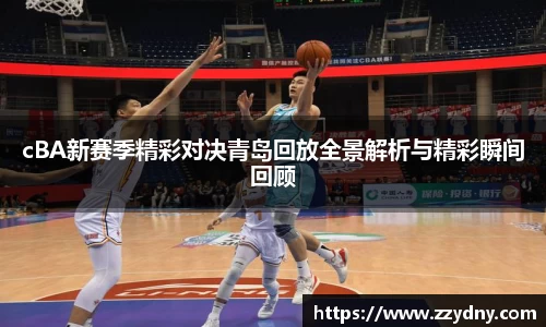 cBA新赛季精彩对决青岛回放全景解析与精彩瞬间回顾