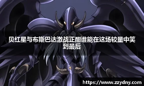 贝红星与布斯巴达激战正酣谁能在这场较量中笑到最后