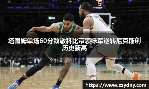 塔图姆单场60分致敬科比带领绿军逆转尼克斯创历史新高