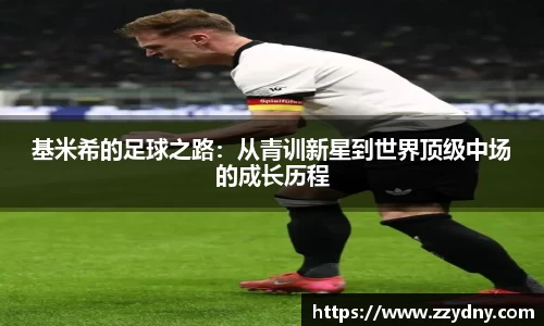 基米希的足球之路：从青训新星到世界顶级中场的成长历程