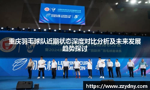 重庆羽毛球队近期状态深度对比分析及未来发展趋势探讨
