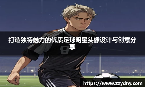 打造独特魅力的优质足球明星头像设计与创意分享