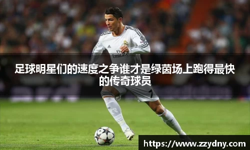 足球明星们的速度之争谁才是绿茵场上跑得最快的传奇球员