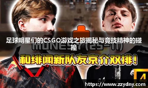 足球明星们的CSGO游戏之旅揭秘与竞技精神的碰撞