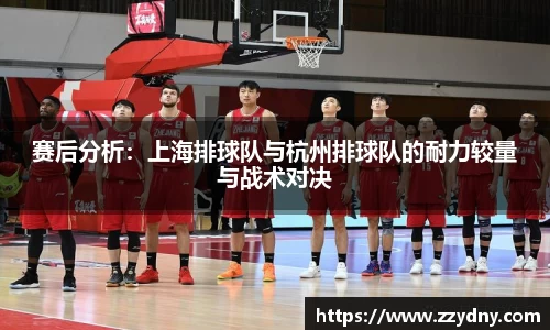 赛后分析：上海排球队与杭州排球队的耐力较量与战术对决