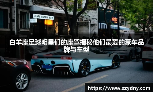 白羊座足球明星们的座驾揭秘他们最爱的豪车品牌与车型
