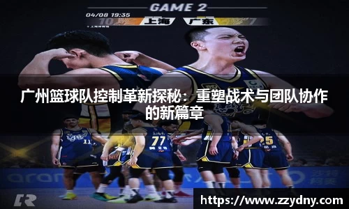 广州篮球队控制革新探秘：重塑战术与团队协作的新篇章