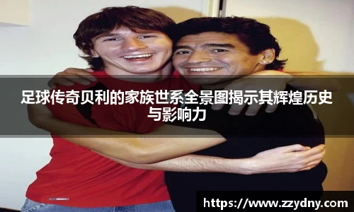 足球传奇贝利的家族世系全景图揭示其辉煌历史与影响力